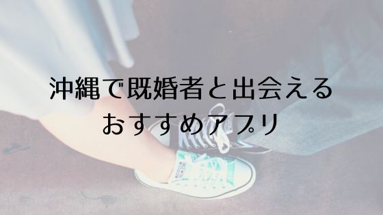 沖縄で既婚者と出会えるおすすめサービスTop