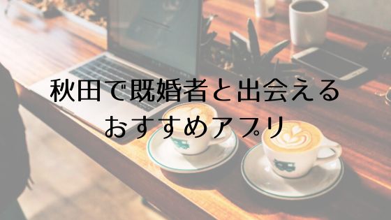 秋田で既婚者と出会えるおすすめサービスTop