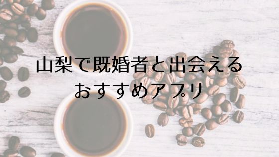 山梨で既婚者と出会えるおすすめサービスTop