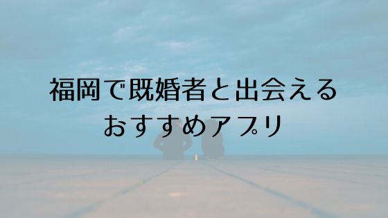 福岡で既婚者と出会えるおすすめサービスTop