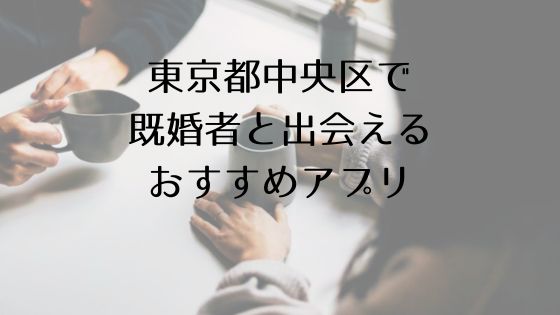 東京都中央区で既婚者と出会えるおすすめサービスTop